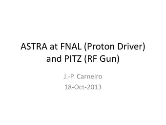 and PITZ (RF Gun)  J.-P. Carneiro  18-Oct-2013  ASTRA at FNAL  ASTRA can do 3D Space Charge ASTRA