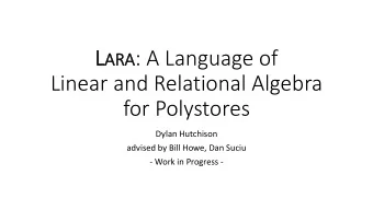 L ARA : A Language of  Linear and Relational Algebra  for Polystores  Dylan Hutchison  advised by