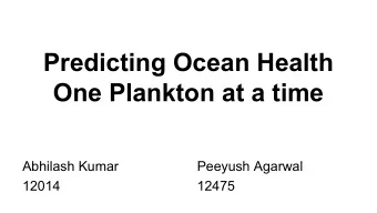 Predicting Ocean Health  One Plankton at a time  Abhilash Kumar  Peeyush Agarwal  12014  12475