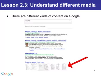 Lesson 2.3: Understand different media   There are different kinds of content on Google  *