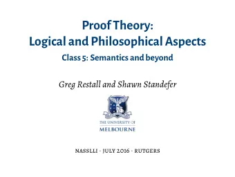 ProofTheory:  Logicaland Philosophical Aspects  Class 5: Semantics and beyond  Greg Restall and