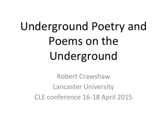 Underground Poetry and  Poems on the  Underground  Robert Crawshaw  Lancaster University  CLE