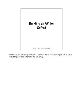 Building an API for  Oxford  David King - PyCon Sweden  Working at the University of Oxford IT