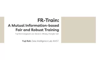 FR-Train:  A Mutual Information-based  Fair and Robust Training  Yuji Roh, Kangwook Lee, Steven E.