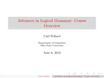 Advances in Logical Grammar: Course  Overview  Carl Pollard  Department of Linguistics  Ohio State