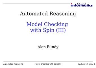 Automated Reasoning  Model Checking  with Spin (III)  Alan Bundy  Automated Reasoning  Model