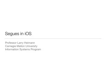 Segues in iOS Professor Larry Heimann Carnegie Mellon University  Information Systems Program