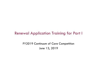 Renewal Application Training for Part I  FY2019 Continuum of Care Competition  June 13, 2019