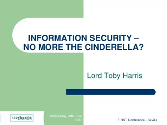 INFORMATION SECURITY   NO MORE THE CINDERELLA?  Lord Toby Harris  Wednesday 20th June  2007