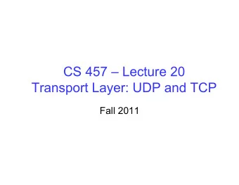 CS 457  Lecture 20  Transport Layer: UDP and TCP  Fall 2011  Topics  Principles underlying