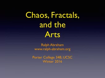 Chaos, Fractals, and the  Arts  Ralph Abraham  www.ralph-abraham.org  Porter College 34B, UCSC