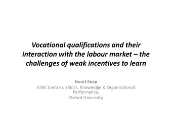 challenges of weak incentives to learn  Ewart Keep  ESRC Centre on Skills, Knowledge &amp;