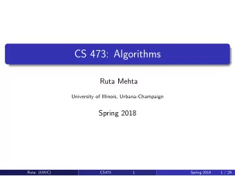 CS 473: Algorithms  Ruta Mehta  University of Illinois, Urbana-Champaign  Spring 2018  Ruta (UIUC)