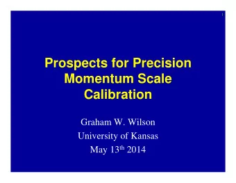 Prospects for Precision  Momentum Scale  Calibration  Graham W. Wilson  University of Kansas May 13