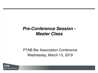 Pre-Conference Session -  Master Class  PTAB Bar Association Conference  Wednesday, March 13, 2019