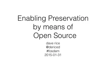 Enabling Preservation  by means of  Open Source  dave rice  @dericed  #fosdem  2015-01-31
