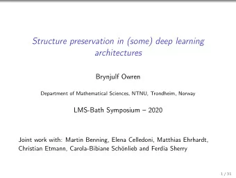 Structure preservation in (some) deep learning  architectures  Brynjulf Owren  Department of