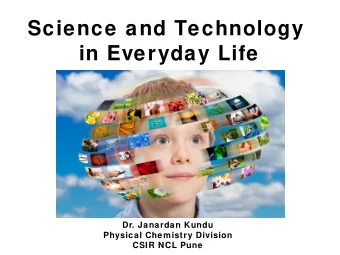 Science and Technology  in Everyday Life  Dr. Janardan Kundu  Physical Chemistry Division  CSIR NCL