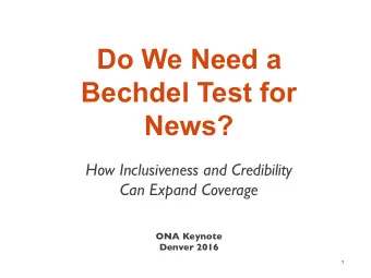 Do We Need a  Bechdel Test for  News?  How Inclusiveness and Credibility  Can Expand Coverage  ONA