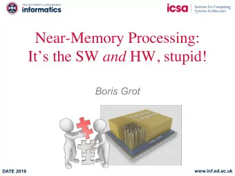 Near-Memory Processing: Its the SW and HW, stupid!  Boris Grot  www.inf.ed.ac.uk  DATE 2019  The
