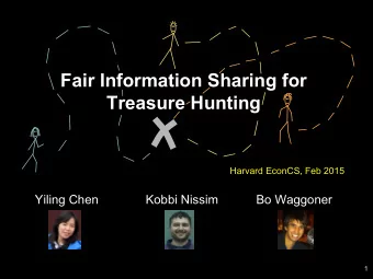 Fair Information Sharing for  Treasure Hunting  Harvard EconCS, Feb 2015  Yiling Chen  Kobbi Nissim
