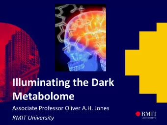 Illuminating the Dark  Metabolome  Associate Professor Oliver A.H. Jones  RMIT University  What is