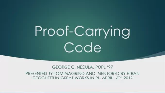 Proof-Carrying  Code GEORGE C. NECULA , POPL 97  PRESENTED BY TOM MAGRINO AND  MENTORED BY ETHAN