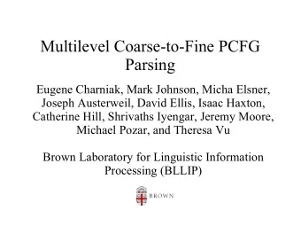 Multilevel Coarse-to-Fine PCFG  Parsing  Eugene Charniak, Mark Johnson, Micha Elsner,  Joseph