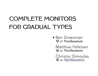 COMPLETE MONITORS  FOR GRADUAL TYPES  Ben Greenman  Matthias Felleisen  Christos Dimoulas  at  at