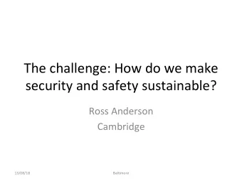 The challenge: How do we make  security and safety sustainable?  Ross Anderson  Cambridge  13/08/18