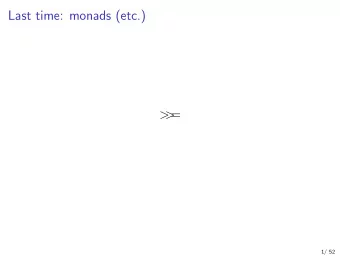 Last time: monads (etc.)  =  &gt;  &gt;  1/ 52  This time: arrows, applicatives (etc.)  &gt;  &gt;