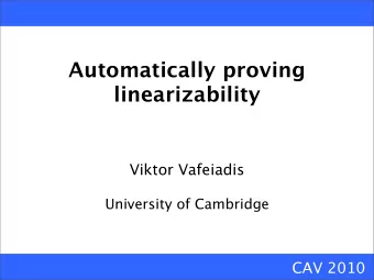 Automatically proving  linearizability  Viktor Vafeiadis  University of Cambridge  CAV 2010
