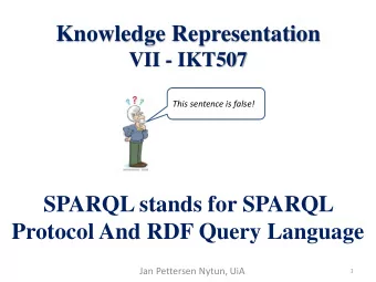 Knowledge Representation  VII - IKT507  This sentence is false!  SPARQL stands for SPARQL  Protocol