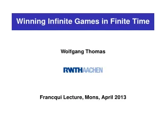 Winning Infinite Games in Finite Time  Wolfgang Thomas  Francqui Lecture, Mons, April 2013
