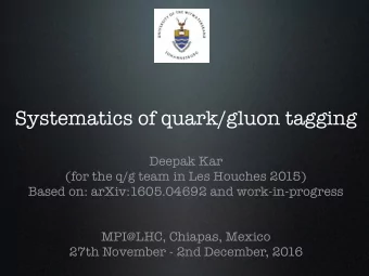 Systematics of quark/gluon tagging  Deepak Kar  (for the q/g team in Les Houches 2015)  Based on: