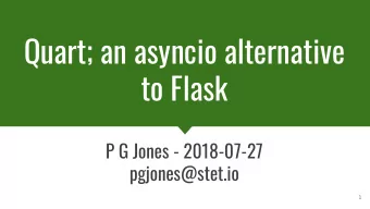 Quart; an asyncio alternative  to Flask  P G Jones - 2018-07-27  pgjones@stet.io  1  Quart; an ASGI