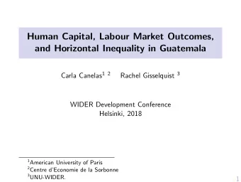 Human Capital, Labour Market Outcomes,  and Horizontal Inequality in Guatemala Carla Canelas 1 2