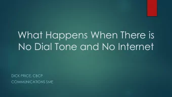No Dial Tone and No Internet  DICK PRICE, CBCP  COMMUNICATIONS SME  What Happens When There is  No
