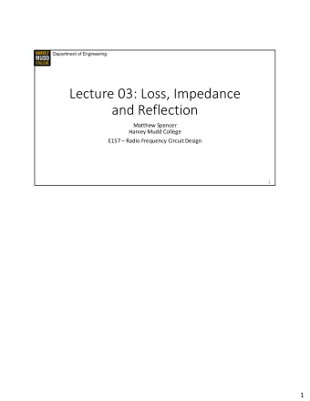 Lecture 03: Loss, Impedance  and Reflection  Matthew Spencer  Harvey Mudd College  E157  Radio
