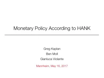 Monetary Policy According to HANK  Greg Kaplan  Ben Moll  Gianluca Violante  Mannheim, May 16, 2017