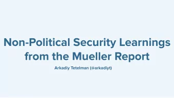 Non-Political Security Learnings  from the Mueller Report  Arkadiy Tetelman (@arkadiyt)  Agenda