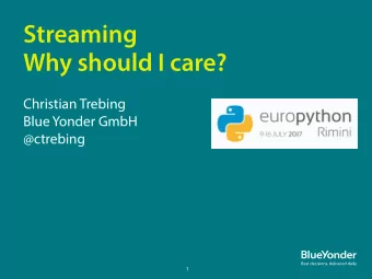 Streaming  Why should I care?  Christian Trebing  Blue Yonder GmbH  @ctrebing  1  Agenda