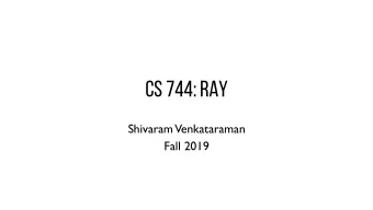 CS 744: RAY  Shivaram  Venkataraman  Fall 2019  ADMINISTRIVIA - Assignment 1 Grades - Assignment 2