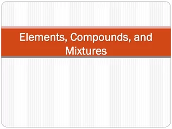 Eleme  ment  nts,  s, Compoun  unds,  ds, and  nd  Mixtu  xtures  res  MATTER  Makes up