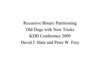 Recursive Binary Partitioning  Old Dogs with New Tricks  KDD Conference 2009  David J. Slate and