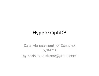 HyperGraphDB Data Management for Complex  Systems (by borislav.iordanov@gmail.com) About the
