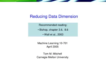 Reducing Data Dimension  Recommended reading:   Bishop, chapter 3.6,  8.6   Wall et al., 2003