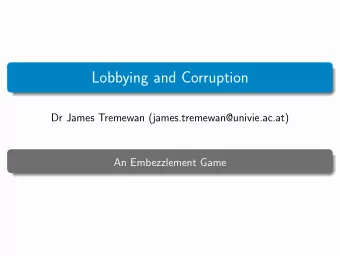 Lobbying and Corruption  Dr James Tremewan (james.tremewan@univie.ac.at)  An Embezzlement Game