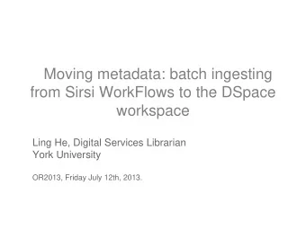 Moving metadata: batch ingesting  from Sirsi WorkFlows to the DSpace  workspace  Ling He, Digital