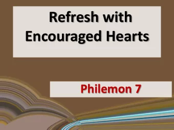 Refresh with  Encouraged Hearts  Philemon 7  Time for refreshments !  a quiet place  Jesus